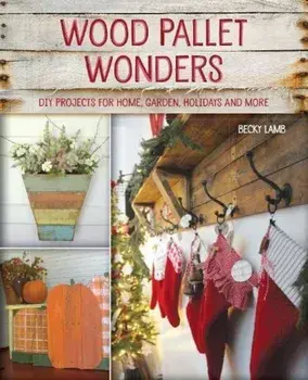 Wood Pallet Wonders: DIY Projects for Home, Garden, Holidays and More, Paperback/Becky Lamb