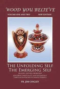 Wood You Believe Volume 1 & 2: The Unfolding Self The Emerging Self, Paperback/Father Jim Cogley