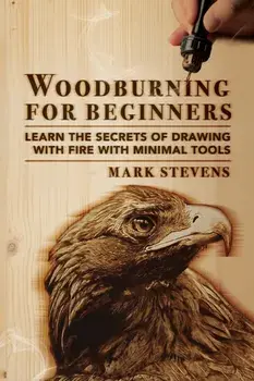 Woodburning for Beginners: Learn the Secrets of Drawing With Fire With Minimal Tools: Woodburning for Beginners: Learn the Secrets of Drawing Wit/Mark Stevens