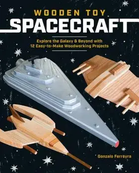 Wooden Toy Spacecraft: Explore the Galaxy & Beyond with 13 Easy-To-Make Woodworking Projects, Paperback/Gonzalo Ferreyra