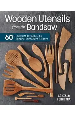Wooden Utensils from the Bandsaw: 60+ Patterns for Spatulas, Spoons, Spreaders & More - Gonzalo Ferreyra
