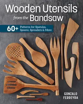 Wooden Utensils from the Bandsaw: 60+ Patterns for Spatulas, Spoons, Spreaders & More, Paperback/Gonzalo Ferreyra