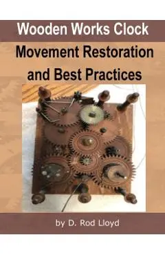 Wooden Works Clock Movement Restoration & Best Practices - D. Rod Lloyd