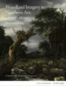 Woodland Imagery in Northern Art, c. 1500 - 1800. Poetry and Ecology, Hardback/Leopoldine van Hogendorp Prosperetti