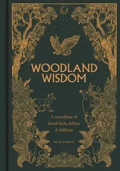 Woodland Wisdom. A Miscellany of Forest Facts, Fiction & Folklore, Hardback/Nick Pierce