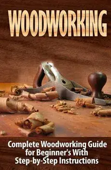 Woodworking: Complete Woodworking Guide for Beginner's with Step by Step Instructions, Paperback/Ted Woodrow