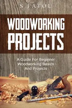 Woodworking Projects: A Guide for Beginner Woodworking Basics and Projects, Paperback/S. Fatou