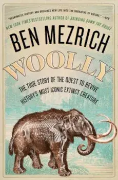 Woolly: The True Story of the Quest to Revive History's Most Iconic Extinct Creature, Paperback/Ben Mezrich