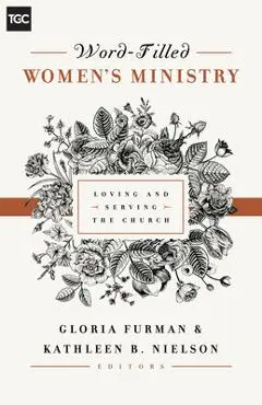 Word-Filled Women's Ministry: Loving and Serving the Church - Gloria Furman
