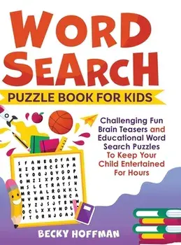Word Search Puzzle Book For Kids: Challenging Fun Brain Teasers and Educational Word Search Puzzles To Keep Your Child Entertained For Hours/Becky Hoffman