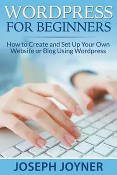 Wordpress for Beginners: How to Create and Set Up Your Own Website or Blog Using Wordpress, Paperback/Joseph Joyner