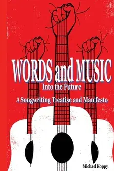 Words and Music Into the Future: A Songwriting Treatise and Manifesto, Paperback/Michael Koppy