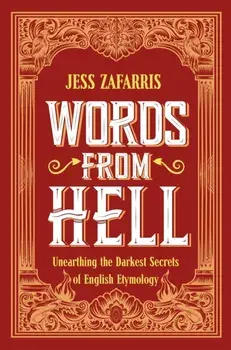 Words from Hell. Unearthing the Darkest Secrets of English Etymology, Hardback/Jess Zafarris