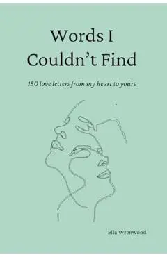Words I Couldn't Find: 150 Love Letters From My Heart To Yours - Ella Wrenwood