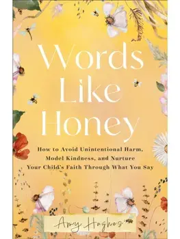 Words Like Honey. How to Avoid Unintentional Harm, Model Kindness, and Nurture Your Child's Faith Through What You Say, Paperback/Amy Hughes