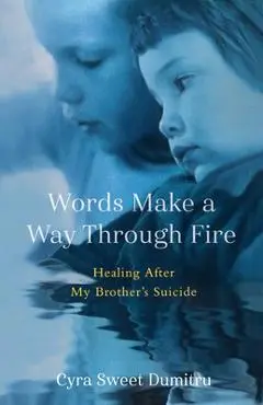 Words Make a Way Through Fire: Healing After My Brother's Suicide - Cyra Sweet Dumitru