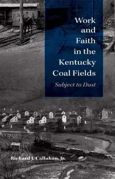 Work and Faith in the Kentucky Coal Fields: Subject to Dust, Hardcover/Richard J. Callahan