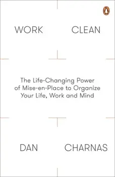 Work Clean. The Life-Changing Power of Mise-En-Place to Organize Your Life, Work and Mind, Paperback/Dan Charnas