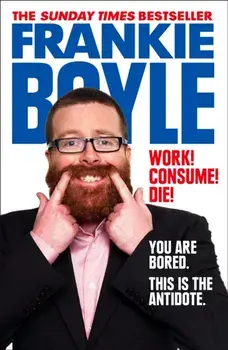 Work! Consume! Die!, Paperback/Frankie Boyle
