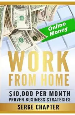 Work from Home: $10,000 per Month. Proven Case Studies (work from home amazon, work from home jobs online, work from home part time jo - Serge Chapter