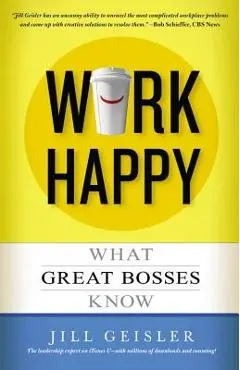 Work Happy: What Great Bosses Know - Jill Geisler