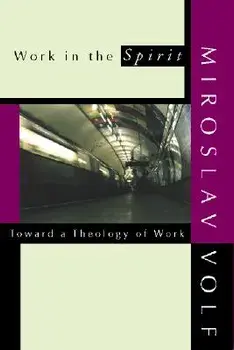 Work in the Spirit: Toward a Theology of Work, Paperback/Miroslav Volf