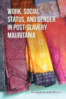 Work, Social Status, and Gender in Post-Slavery Mauritania, Paperback/Katherine Wiley