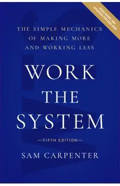 Work the System: The Simple Mechanics of Making More and Working Less - Sam Carpenter