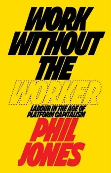 Work Without the Worker. Labour in the Age of Platform Capitalism, Hardback/Philip Jones