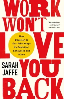 Work Won't Love You Back. How Devotion to Our Jobs Keeps Us Exploited, Exhausted and Alone, Hardback/Sarah Jaffe