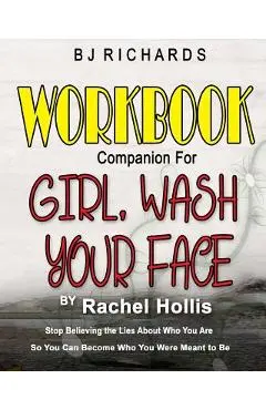 Workbook Companion for Girl Wash Your Face by Rachel Hollis: Stop Believing the Lies About Who You Are So You Can Become Who You Were Meant to Be - Bj Richards