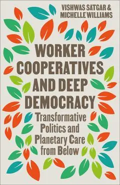 Worker Cooperatives and Deep Democracy: Transformative Politics and Planetary Care from Below - Vishwas Satgar