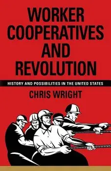 Worker Cooperatives and Revolution: History and Possibilities in the United States, Paperback/Chris Wright
