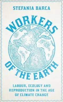 Workers of the Earth. Labour, Ecology and Reproduction in the Age of Climate Change, Paperback/Stefania Barca