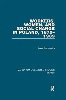 Workers, Women, and Social Change in Poland, 1870–1939, Paperback/Anna Zarnowska