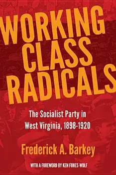 Working Class Radicals: The Socialist Party in West Virginia, 1898-1920, Paperback/Frederick A. Barkey