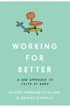 Working for Better: A New Approach to Faith at Work - Elaine Howard Ecklund