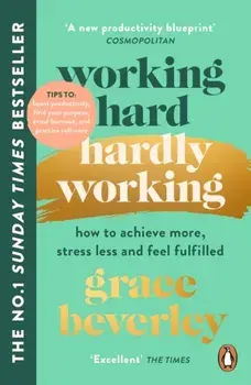 Working Hard, Hardly Working. How to achieve more, stress less and feel fulfilled: THE #1 SUNDAY TIMES BESTSELLER, Paperback/Grace Beverley