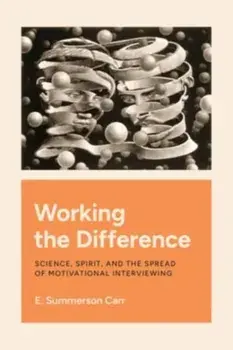 Working the Difference. Science, Spirit, and the Spread of Motivational Interviewing, Paperback/E. Summerson Carr