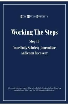 Working the Steps: Step 10 Your daly sobriety journal for Addiction Recovery: Alcoholics Anonymous, Narcotics, Rehab, Living Sober, Fight - Safe Haven Sobriety Journals
