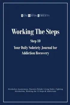 Working the Steps: Step 10 Your daly sobriety journal for Addiction Recovery: Alcoholics Anonymous, Narcotics, Rehab, Living Sober, Fight/Safe Haven Sobriety Journals