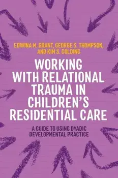 Working with Relational Trauma in Children's Residential Care. A Guide to Using Dyadic Developmental Practice, Paperback/Edwina Grant