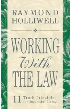 Working with the Law: 11 Truth Principles for Successful Living - Raymond Holliwell