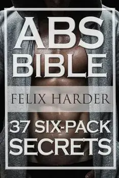 Workout: Abs Bible: 37 Six-Pack Secrets For Weight Loss and Ripped Abs (Workout Routines, Workout Books, Workout Plan, Abs Work, Paperback/Felix Harder