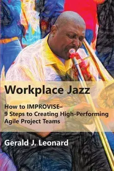 Workplace Jazz: How to IMPROVISE-9 Steps to Creating High-Performing Agile Project Teams, Paperback/Gerald J. Leonard