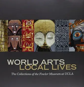 World Arts, Local Lives. The Collections of the Fowler Museum at UCLA, Hardback/Marla C. Berns