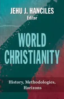 World Christianity: History, Methodologies, Horizons, Paperback/Jehu J. Hanciles