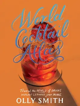 World Cocktail Atlas. Travel the World of Drinks Without Leaving Home - Over 230 Cocktail Recipes, Hardback/Olly Smith
