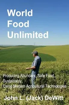 World Food Unlimited: Producing Abundant, Safe Food, Sustainably, Using Modern Agricultural Technologies, Paperback/John (Jack) L. DeWitt