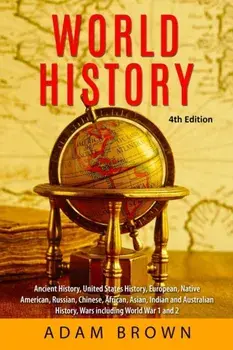 World History: Ancient History, United States History, European, Native American, Russian, Chinese, Asian, African, Indian and Austra, Paperback/Adam Brown